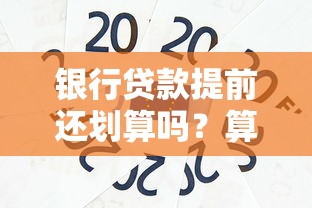 银行贷款提前还划算吗？算清这笔账再决定！