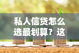 私人信贷怎么选最划算？这份避坑指南助你轻松搞定借贷难题