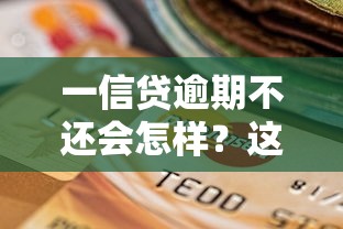 一信贷逾期不还会怎样？这些后果和应对方法要知晓！