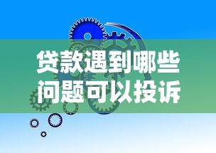 贷款遇到哪些问题可以投诉？这份维权攻略请收好！