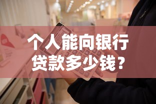个人能向银行贷款多少钱?一文读懂额度计算与申请技巧 个人能向银行贷款多少钱?一文读懂额度计算与申请技巧