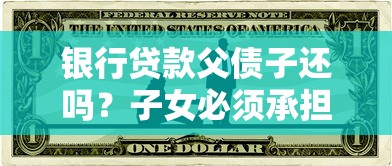 银行贷款父债子还吗？子女必须承担父母债务吗？法律专家全面解析