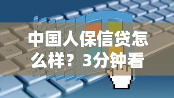 中国人保信贷怎么样？3分钟看懂贷款条件与申请流程