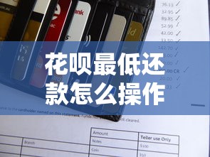 花呗最低还款怎么操作？手把手教你省利息、保信用详细攻略！