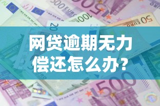 网贷逾期无力偿还怎么办？三招教你化解债务危机