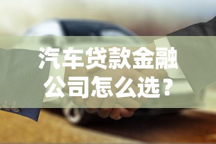 汽车贷款金融公司怎么选？老司机带你避坑+贷款攻略全解析