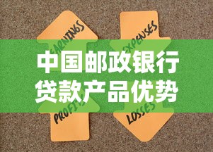 中国邮政银行贷款产品优势解析及申请全攻略