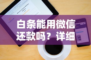 白条能用微信还款吗？详细解答+操作步骤全解析