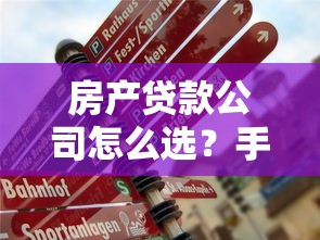 房产贷款公司怎么选?手把手教你避坑指南 房产贷款公司怎么选?手把手教你避坑指南