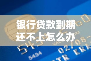 银行贷款到期还不上怎么办?延期还款全流程解析 银行贷款到期还不上怎么办?延期还款全流程解析