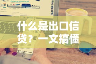 什么是出口信贷？一文搞懂外贸企业融资核心工具