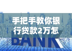 手把手教你银行贷款2万怎么贷？详细攻略与避坑指南