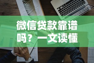 微信贷款靠谱吗?一文读懂微信贷款平台超全解析 微信贷款靠谱吗?一文读懂微信贷款平台超全解析