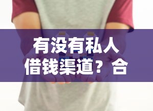 有没有私人借钱渠道？合法借款途径与避坑指南分享