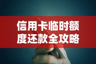 信用卡临时额度还款全攻略：原来这些细节要注意！