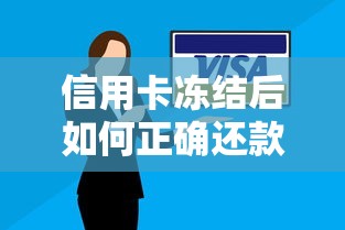 信用卡冻结后如何正确还款？三步解决还款难题