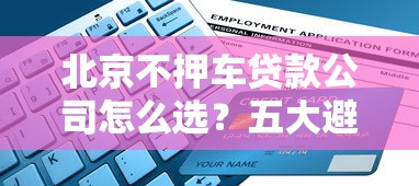 北京不押车贷款公司怎么选?五大避坑指南+流程全解析 北京不押车贷款公司怎么选?五大避坑指南+流程全解析