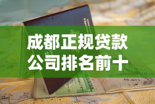 成都正规贷款公司排名前十强推荐,避坑指南+申请流程解析 成都正规贷款公司排名前十强推荐,避坑指南+申请流程解析