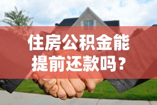 住房公积金能提前还款吗？流程、利弊分析及注意事项