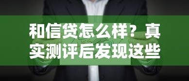 和信贷怎么样？真实测评后发现这些关键点要注意！