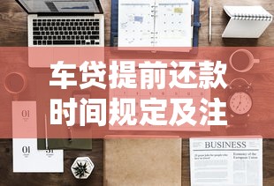 车贷提前还款时间规定及注意事项全解析