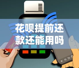 花呗提前还款还能用吗？额度恢复规则深度解析