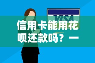 信用卡能用花呗还款吗？一文搞懂还款技巧和隐藏风险
