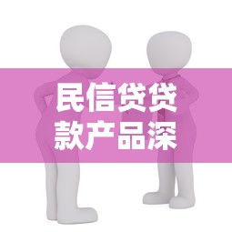 民信贷贷款产品深度解析：如何挑选最适合的借款方案？