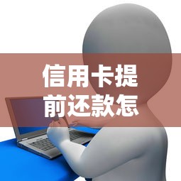 信用卡提前还款怎么操作？贷款类用户必看的省钱攻略