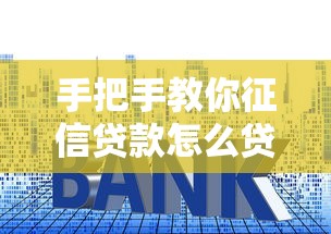 手把手教你征信贷款怎么贷 详细流程+避坑指南看这篇就够了