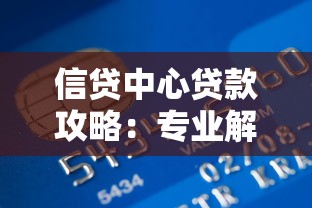 信贷中心贷款攻略:专业解析各类产品特点与避坑指南 信贷中心贷款攻略:专业解析各类产品特点与避坑指南