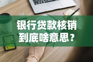 银行贷款核销到底啥意思？这些门道你得知道！