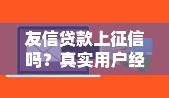 友信贷款上征信吗?真实用户经历为你深度解析 友信贷款上征信吗?真实用户经历为你深度解析