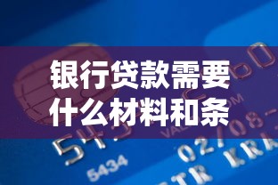 银行贷款需要什么材料和条件?新手必看一篇搞懂 银行贷款需要什么材料和条件?新手必看一篇搞懂