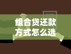 组合贷还款方式怎么选？优缺点分析+适用人群全解析！