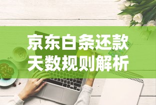 京东白条还款天数规则解析，合理规划账单日技巧