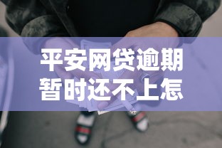 平安网贷逾期暂时还不上怎么办？这4个方法帮你化解压力