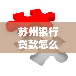 苏州银行贷款怎么选？手把手教你匹配最佳融资方案