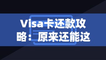 Visa卡还款攻略：原来还能这样操作？贷款用户必看技巧！