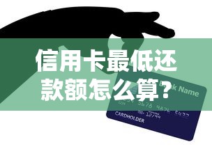 信用卡最低还款额怎么算？每月还多少才不影响信用？