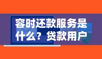 容时还款服务是什么？贷款用户必知的还款压力缓解与信用守护技巧