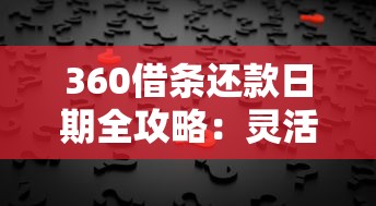 360借条还款日期全攻略：灵活调整规则+常见问题解答
