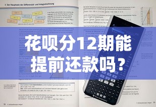 花呗分12期能提前还款吗？灵活还款技巧+避坑指南