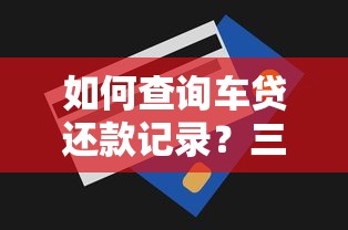 如何查询车贷还款记录？三种实用方法助你掌握还款进度