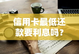 信用卡最低还款要利息吗？一文讲透利息计算规则和避坑技巧