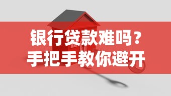 银行贷款难吗？手把手教你避开申请雷区，轻松搞定资金难题