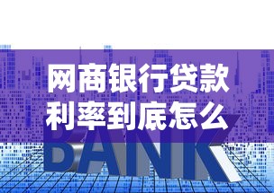 网商银行贷款利率到底怎么样?手把手教你算清账 网商银行贷款利率到底怎么样?手把手教你算清账