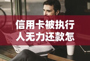 信用卡被执行人无力还款怎么办？这5个方法帮你解决困境