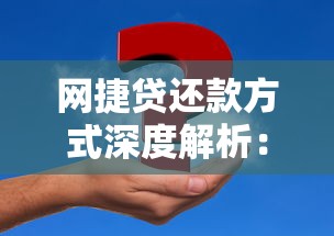 网捷贷还款方式深度解析:灵活策略助你规划资金压力 网捷贷还款方式深度解析:灵活策略助你规划资金压力