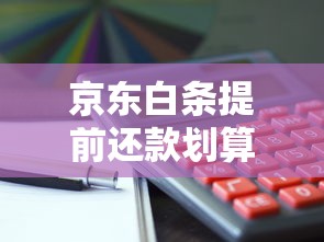 京东白条提前还款划算吗？完整操作流程解析